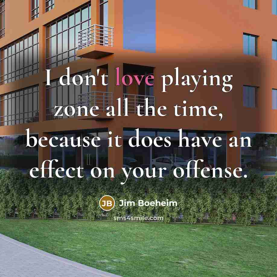 “I don't love playing zone all the time, because it does have an effect on your offense.” quote by Jim Boeheim