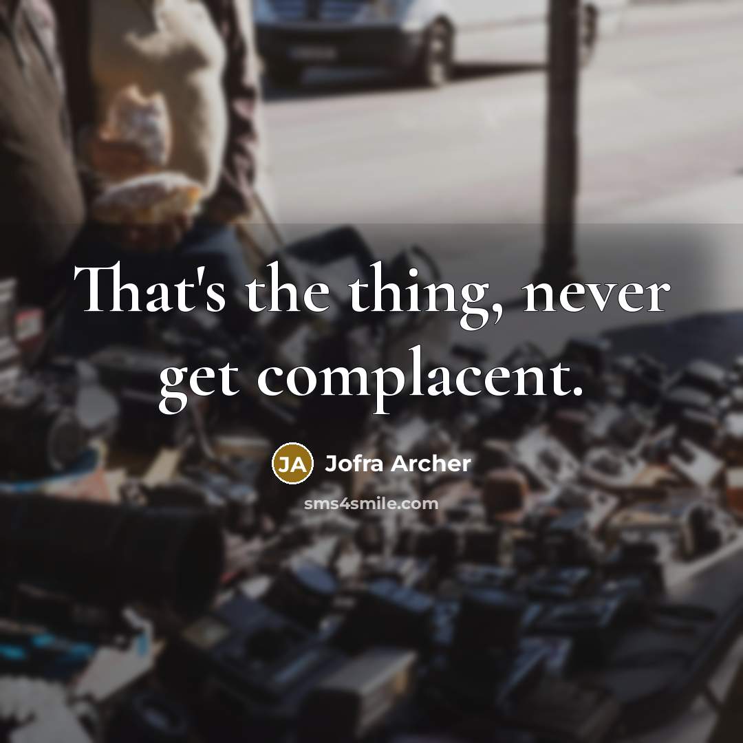“That's the thing, never get complacent.” quote by Jofra Archer