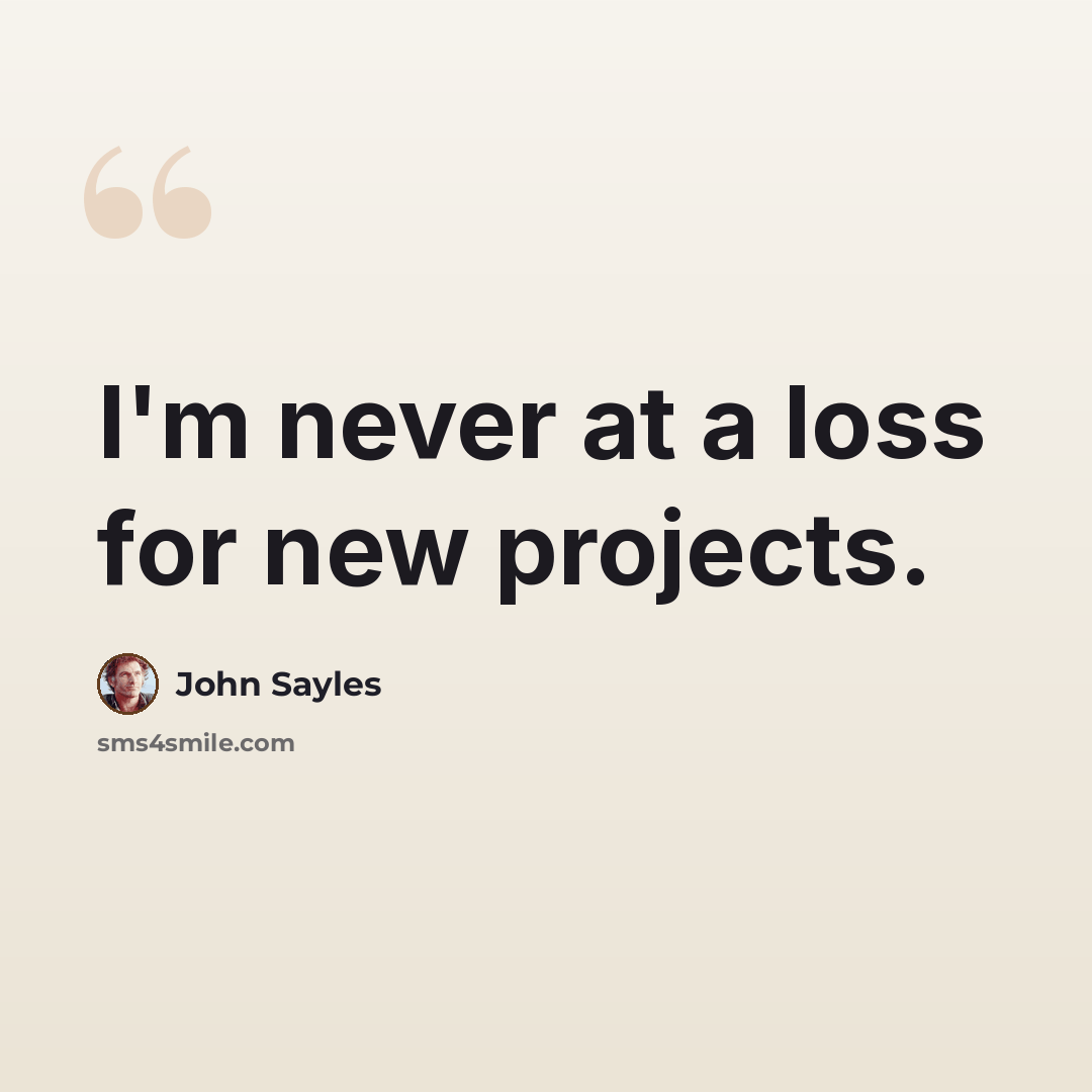 “I'm never at a loss for new projects.” quote by John Sayles