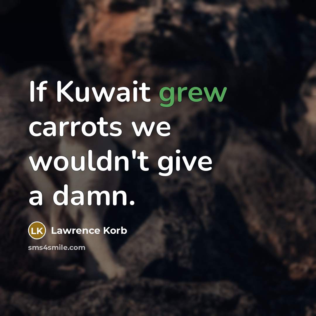 “If Kuwait grew carrots we wouldn't give a damn.” quote by Lawrence Korb