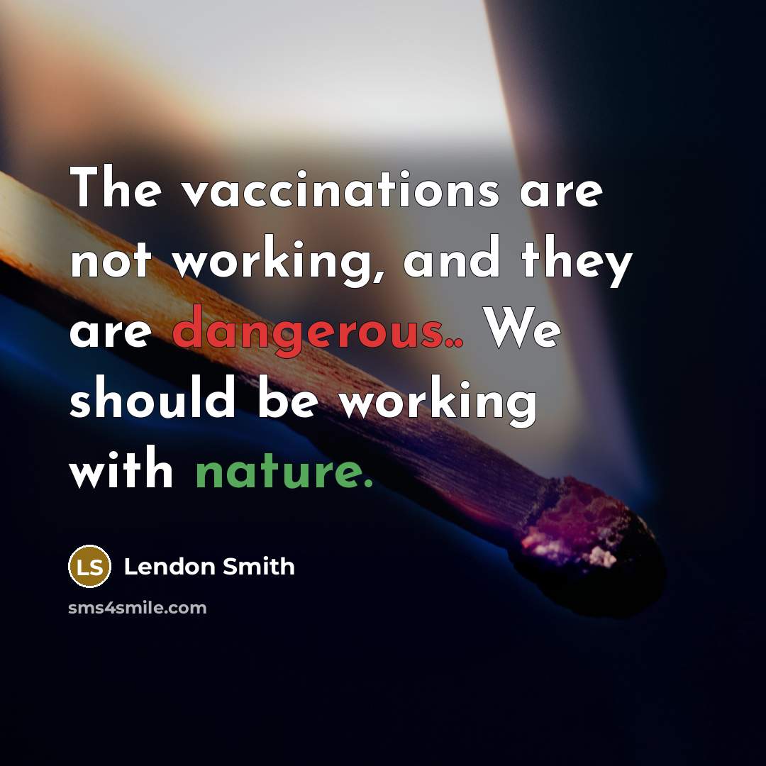 “The vaccinations are not working, and they are dangerous.. We should be working with nature.” quote by Lendon Smith