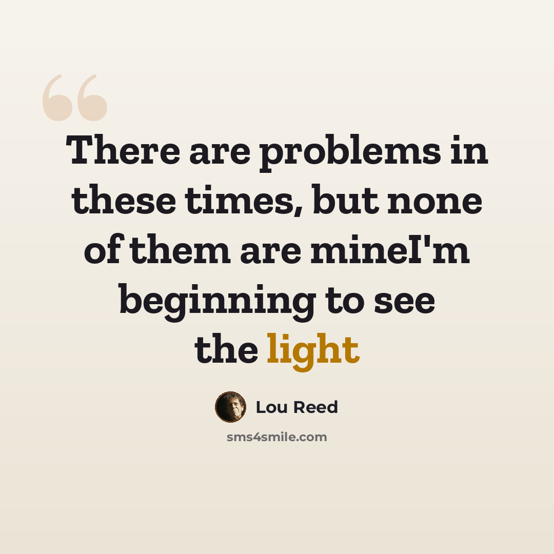 “There are problems in these times, but none of them are mineI'm beginning to see the light” quote by Lou Reed