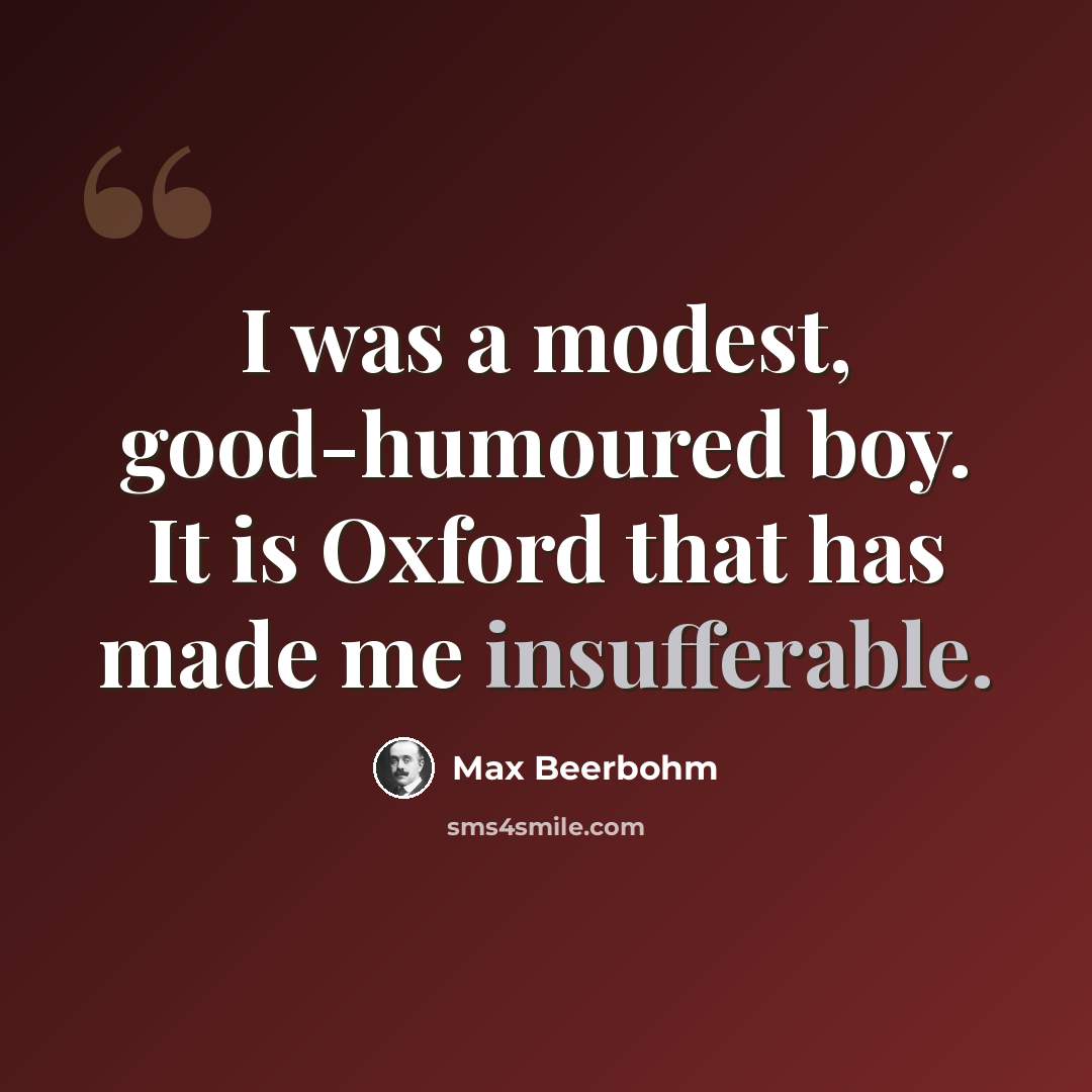 “I was a modest, good-humoured boy. It is Oxford that has made me insufferable.” quote by Max Beerbohm