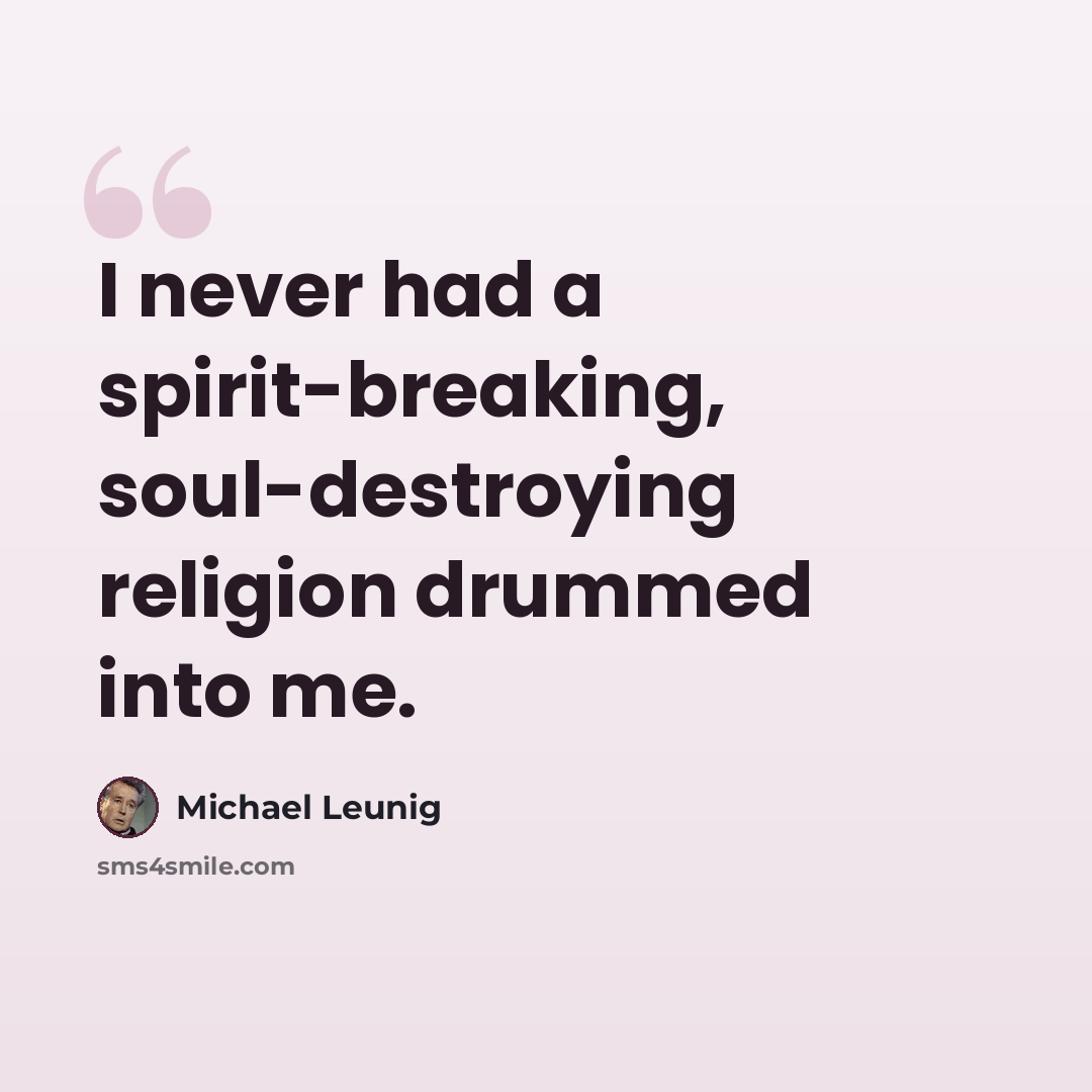 “I never had a spirit-breaking, soul-destroying religion drummed into me.” quote by Michael Leunig