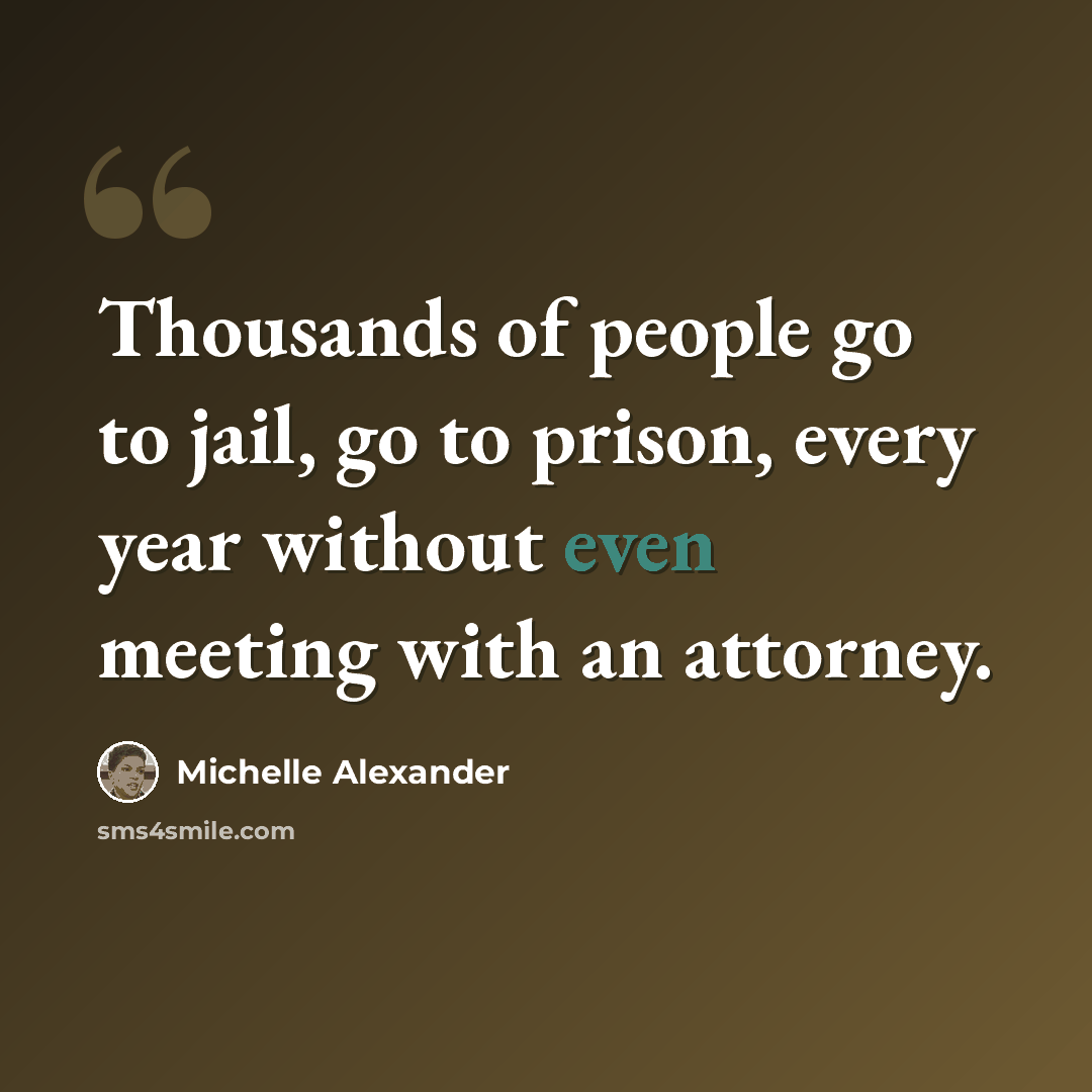“Thousands of people go to jail, go to prison, every year without even meeting with an attorney.” quote by Michelle Alexander