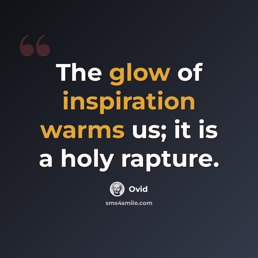 “The glow of inspiration warms us; it is a holy rapture.” quote by Ovid
