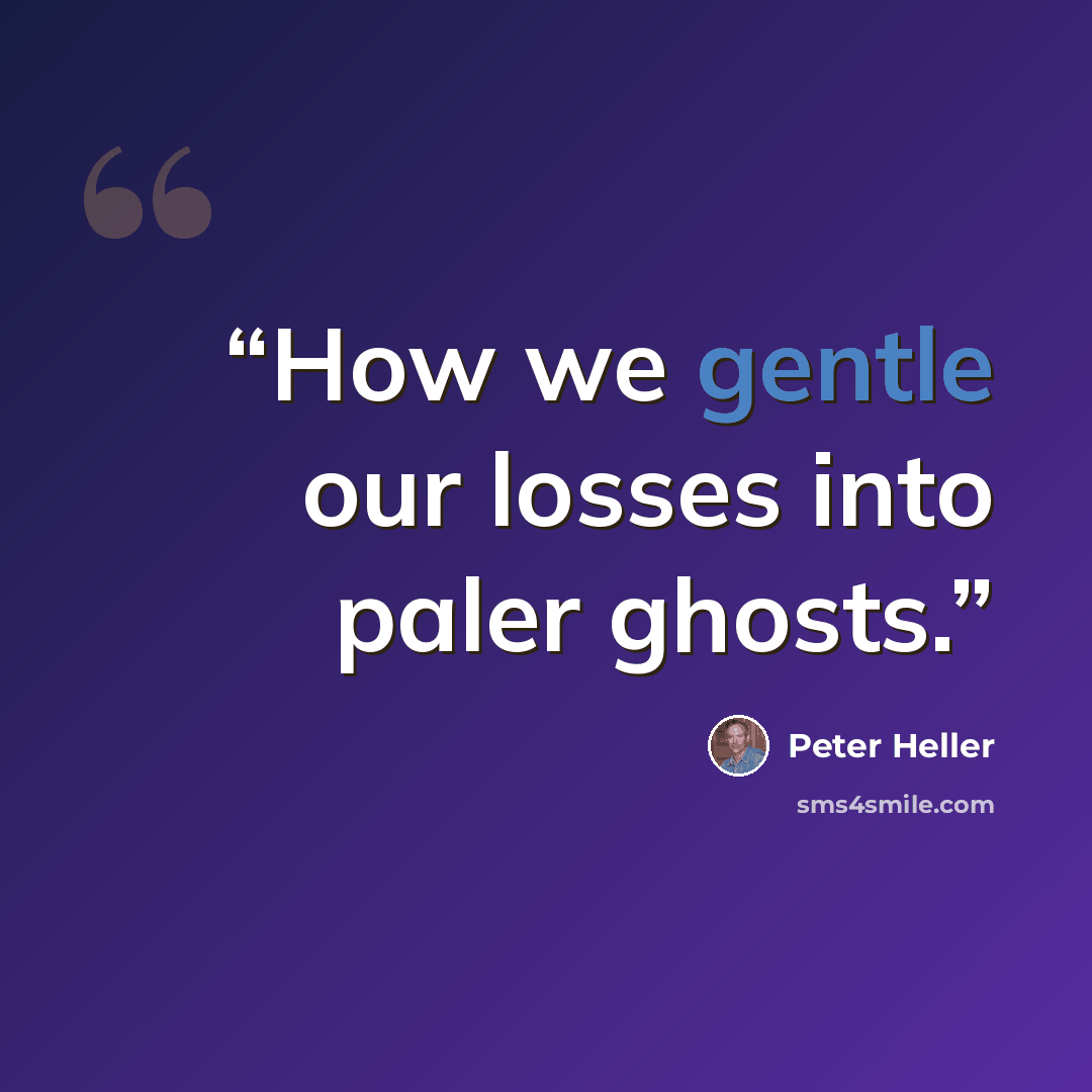 “How we gentle our losses into paler ghosts.” quote by Peter Heller