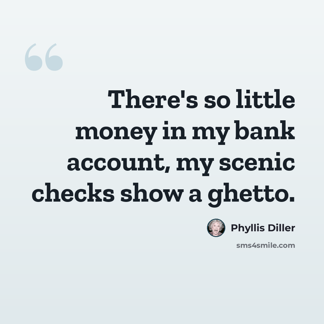“There's so little money in my bank account, my scenic checks show a ghetto.” quote by Phyllis Diller