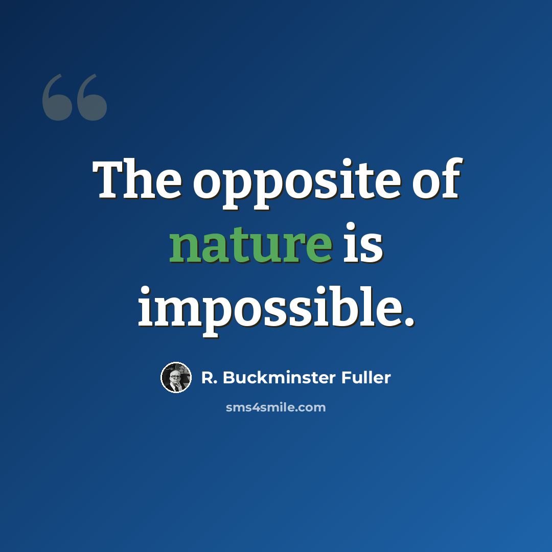 “The opposite of nature is impossible.” quote by R. Buckminster Fuller