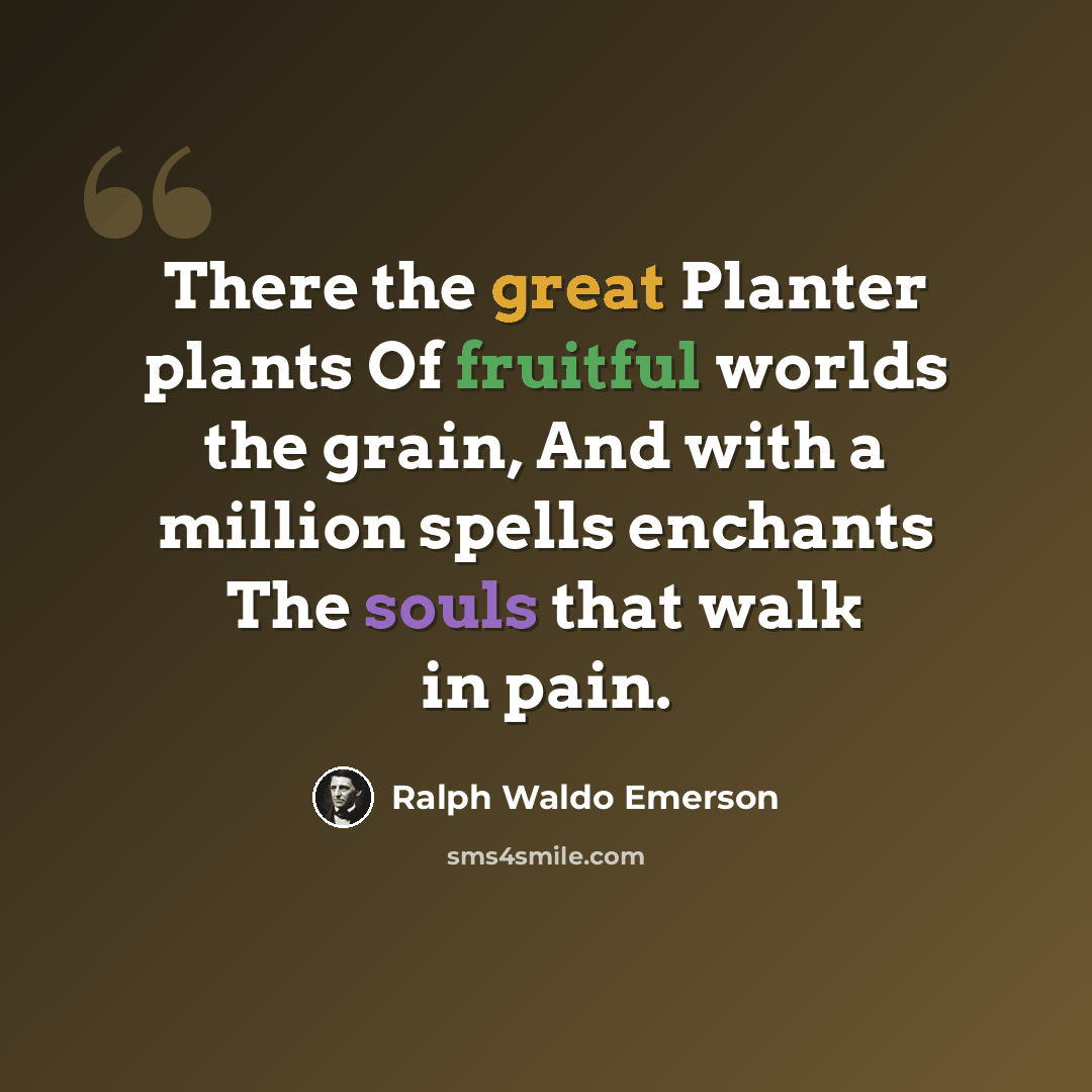 “There the great Planter plants Of fruitful worlds the grain, And with a million spells enchants The souls that walk in pain.” quote by Ralph Waldo Emerson