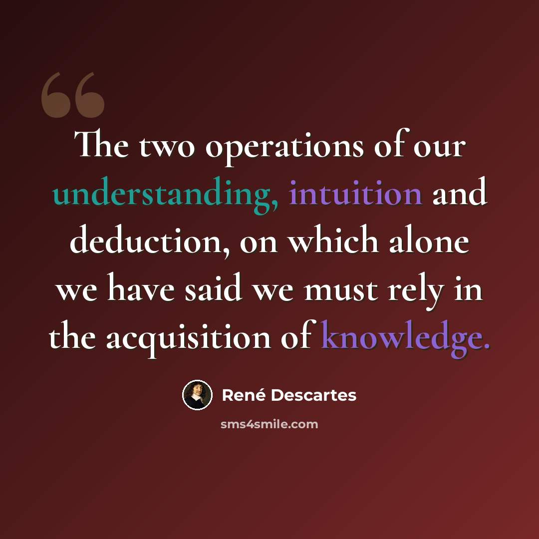 “The two operations of our understanding, intuition and deduction, on which alone we have said we must rely in the acquisition of knowledge.” quote by Rene Descartes