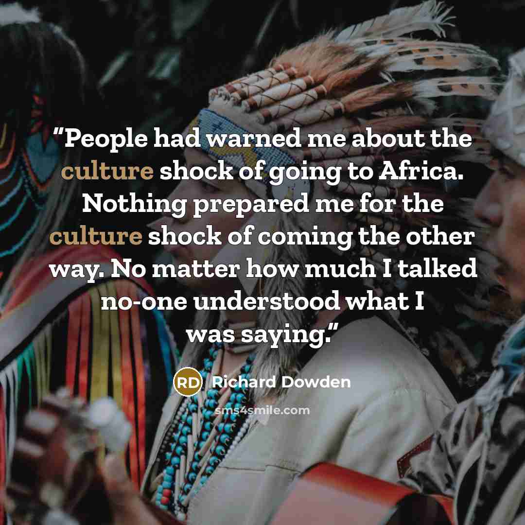 “People had warned me about the culture shock of going to Africa. Nothing prepared me for the culture shock of coming the other way. No matter how much I talked no-one understood what I was saying.” quote by Richard Dowden