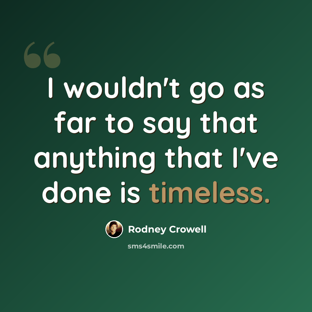 “I wouldn't go as far to say that anything that I've done is timeless.” quote by Rodney Crowell