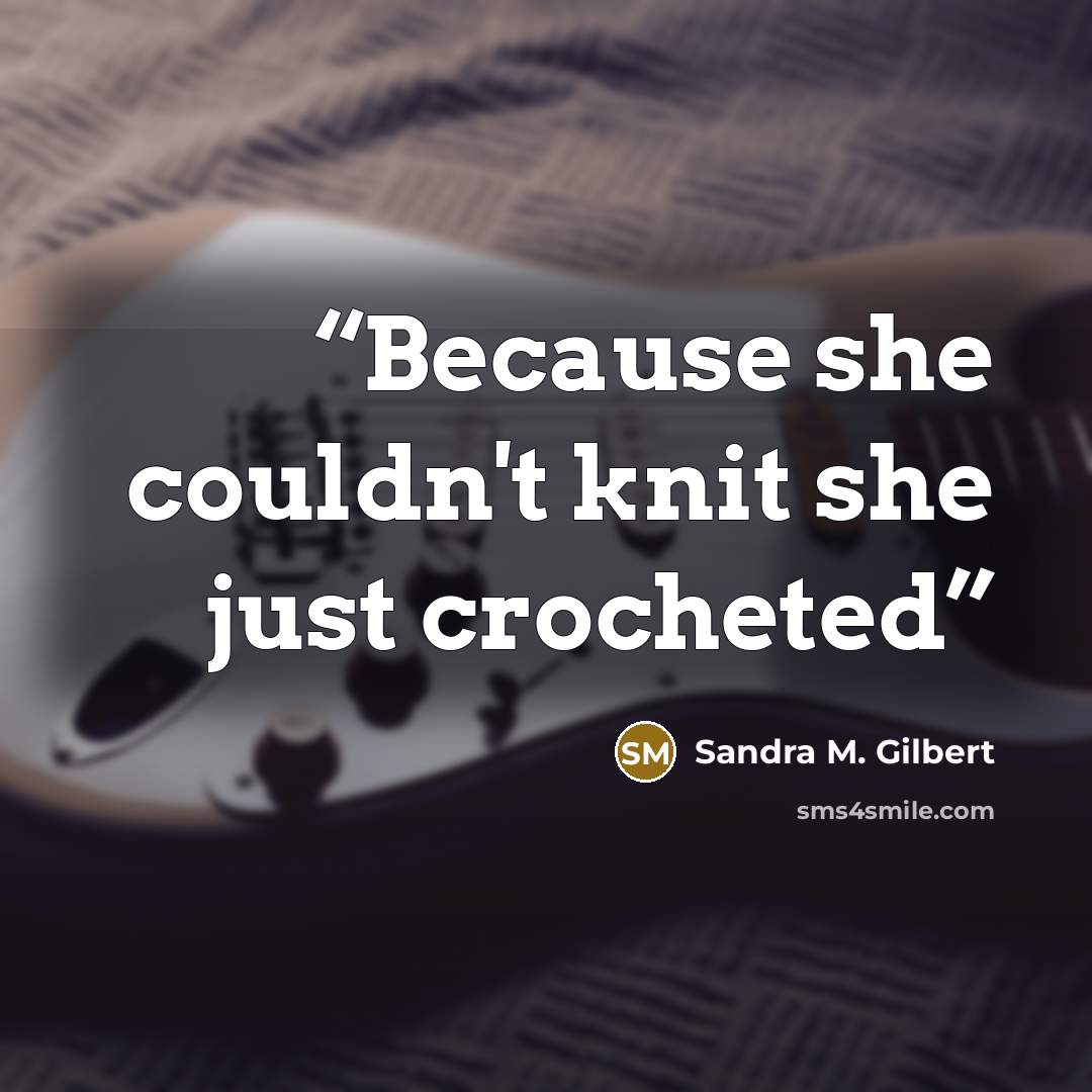 “Because she couldn't knit she just crocheted” quote by Sandra M. Gilbert