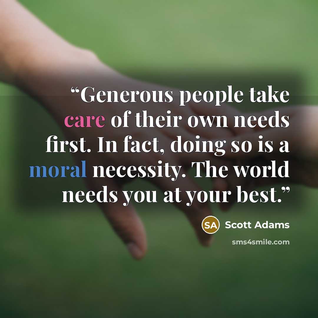 “Generous people take care of their own needs first. In fact, doing so is a moral necessity. The world needs you at your best.” quote by Scott Adams
