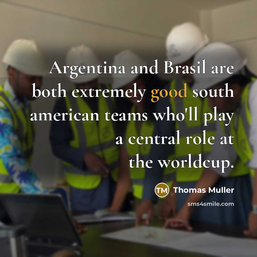 “Argentina and Brasil are both extremely good south american teams who'll play a central role at the worldcup.” quote by Thomas Muller