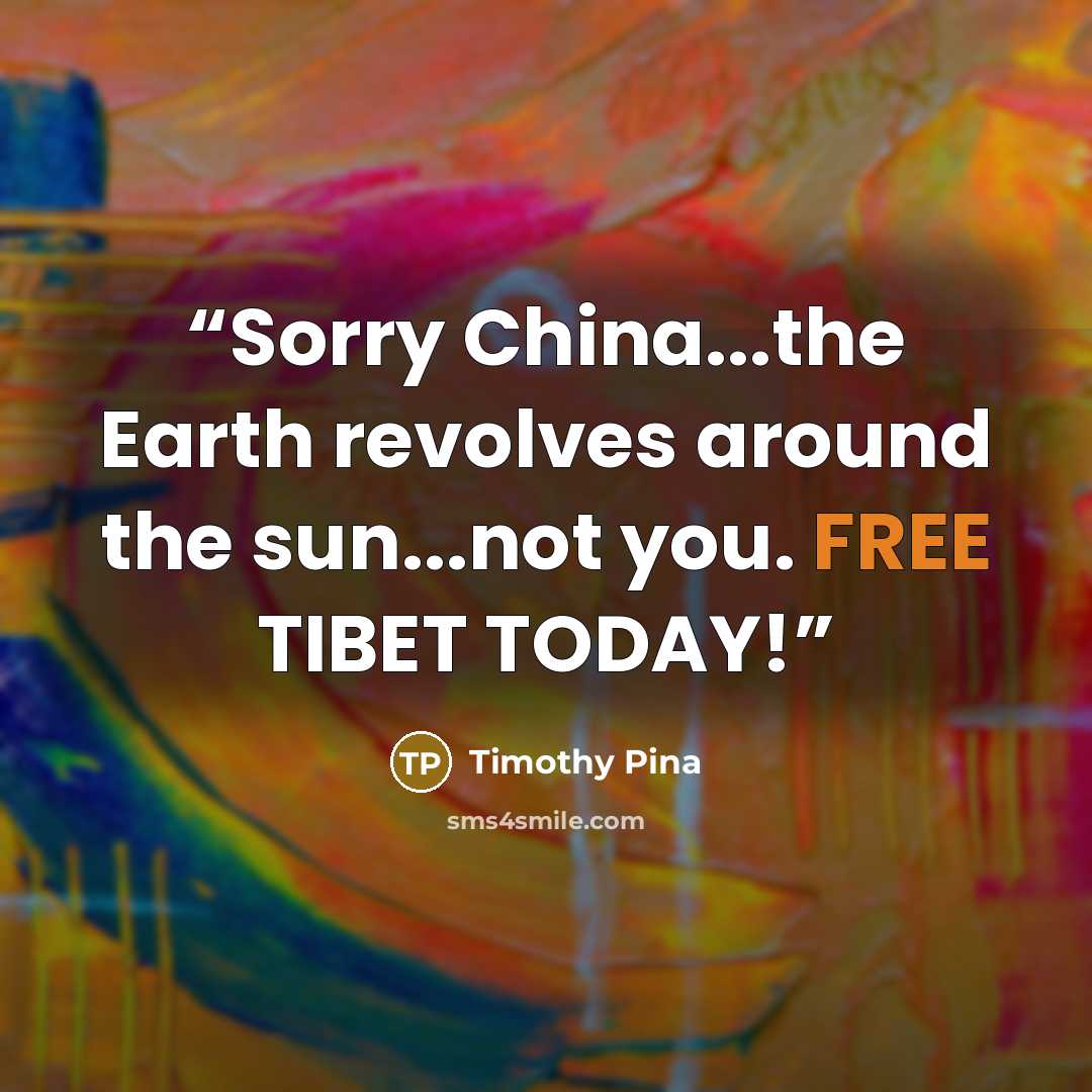 “Sorry China...the Earth revolves around the sun...not you. FREE TIBET TODAY!” quote by Timothy Pina