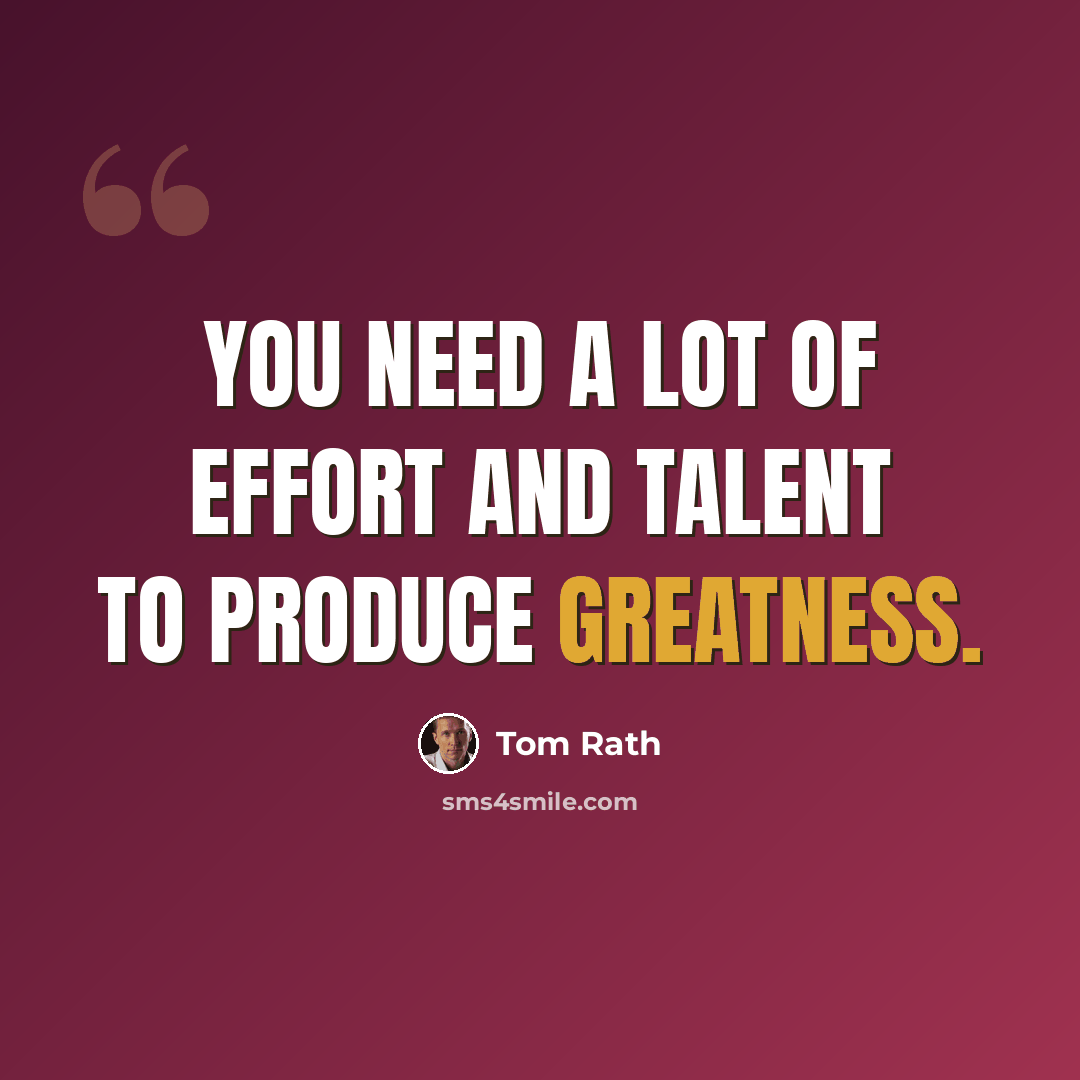 “You need a lot of effort and talent to produce greatness.” quote by Tom Rath