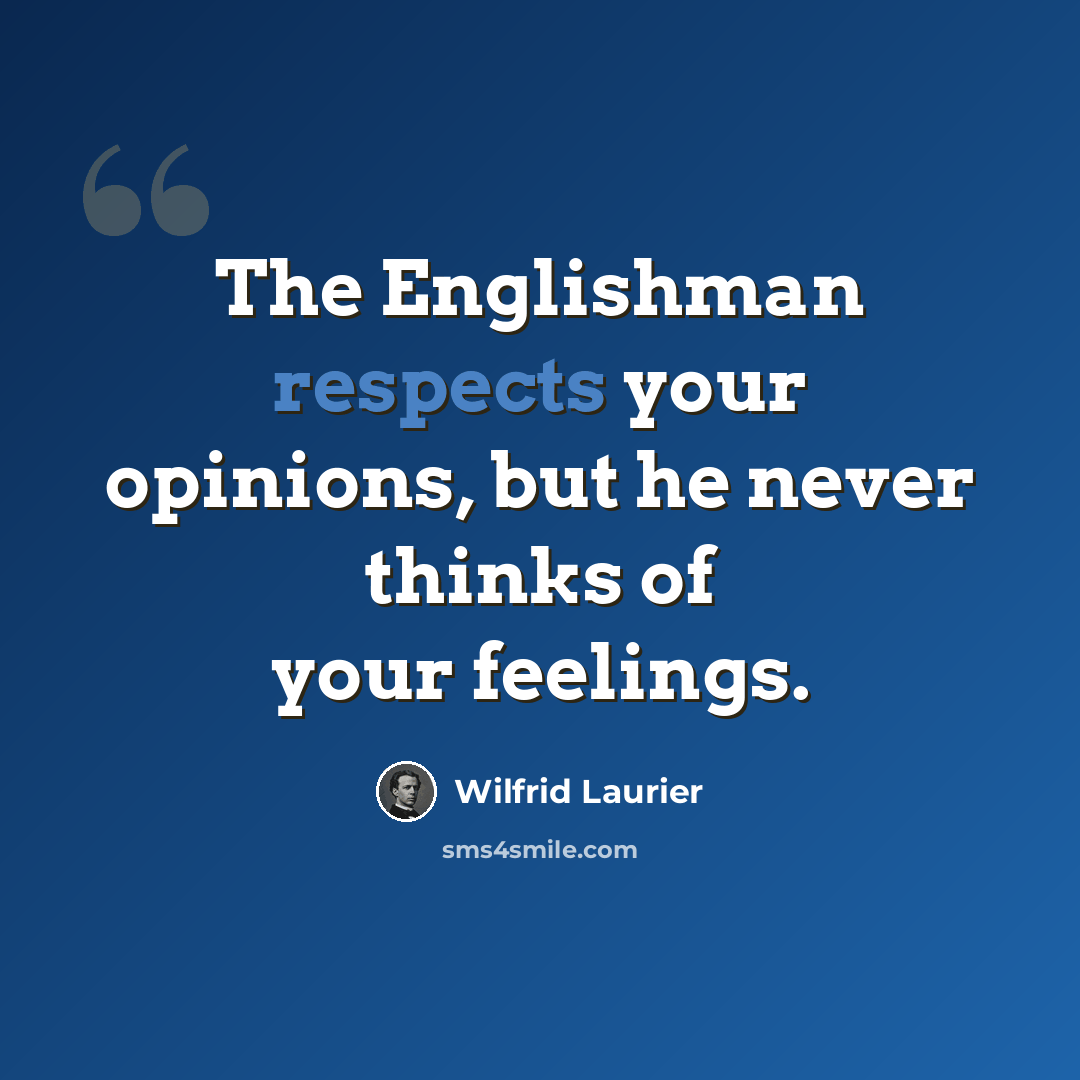 “The Englishman respects your opinions, but he never thinks of your feelings.” quote by Wilfrid Laurier