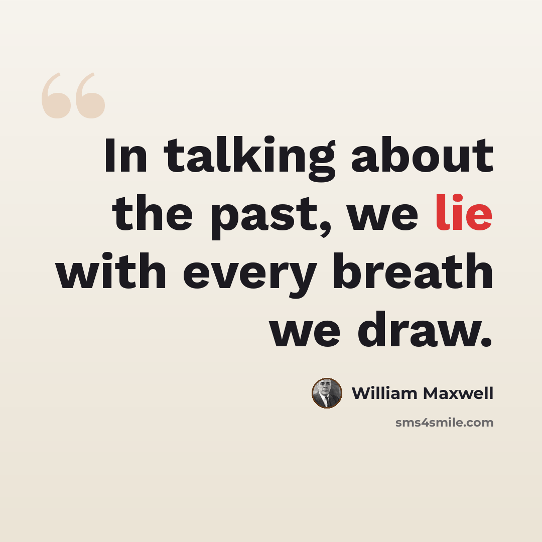 “In talking about the past, we lie with every breath we draw.” quote by William Maxwell