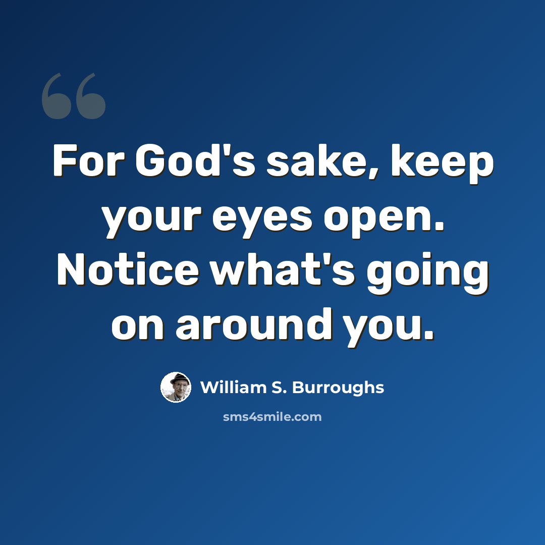 “For God's sake, keep your eyes open. Notice what's going on around you.” quote by William S. Burroughs