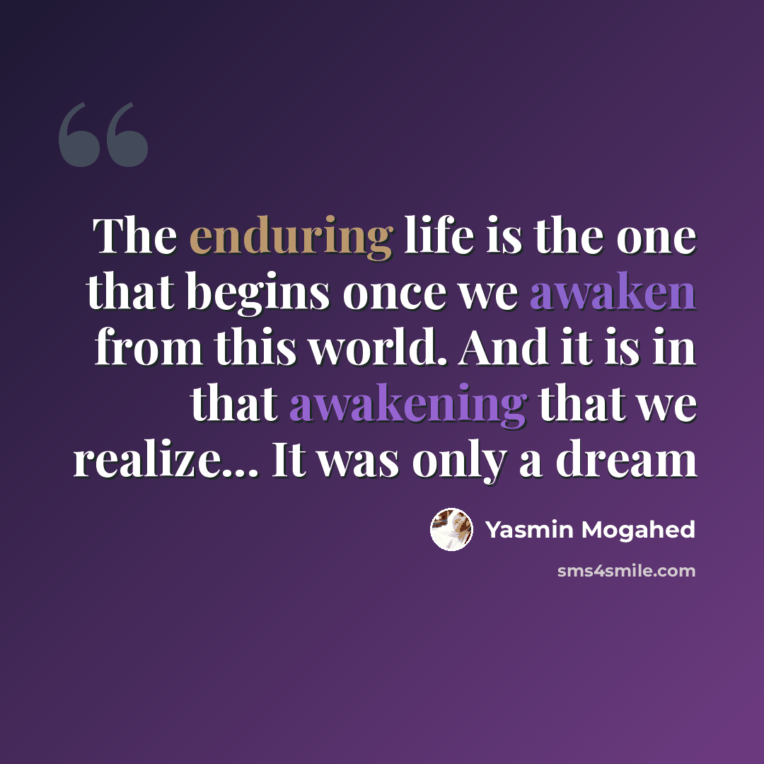 “The enduring life is the one that begins once we awaken from this world. And it is in that awakening that we realize... It was only a dream” quote by Yasmin Mogahed