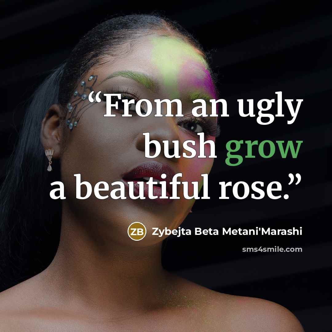 “From an ugly bush grow a beautiful rose.” quote by Zybejta Beta Metani'Marashi