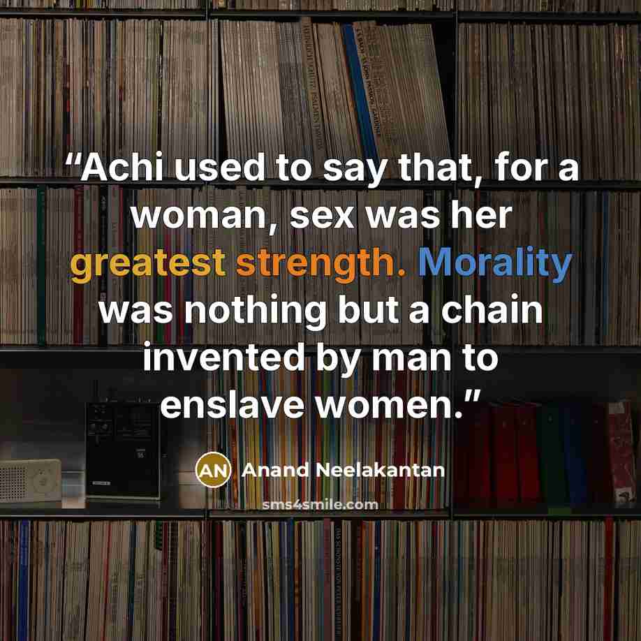 “Achi used to say that, for a woman, sex was her greatest strength. Morality was nothing but a chain invented by man to enslave women.” quote by Anand Neelakantan