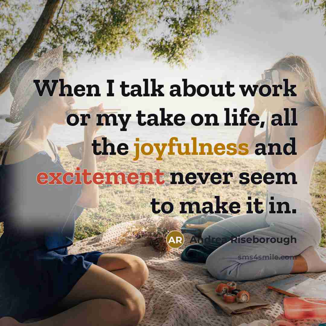 “When I talk about work or my take on life, all the joyfulness and excitement never seem to make it in.” quote by Andrea Riseborough