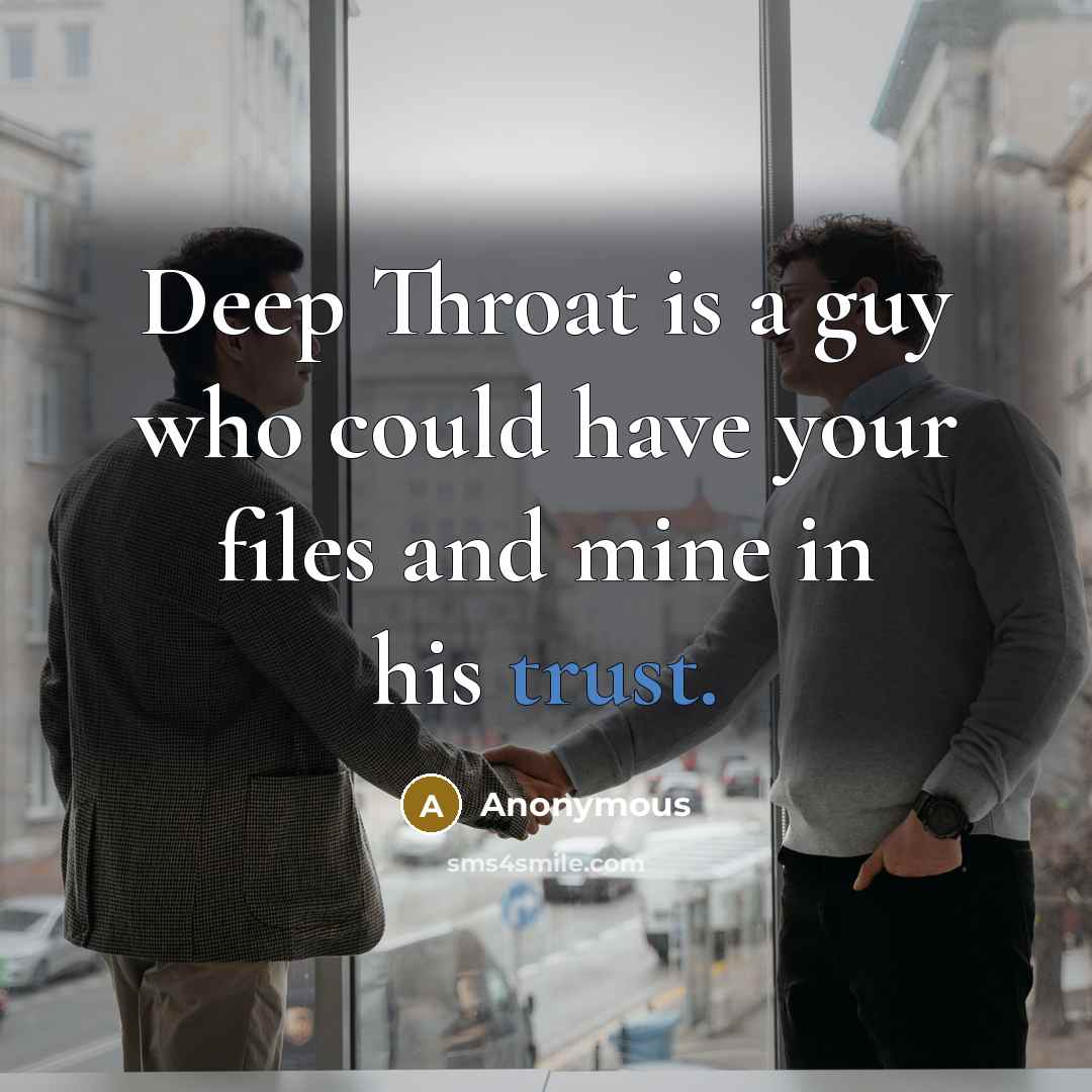 “Deep Throat is a guy who could have your files and mine in his trust.” quote by Anonymous