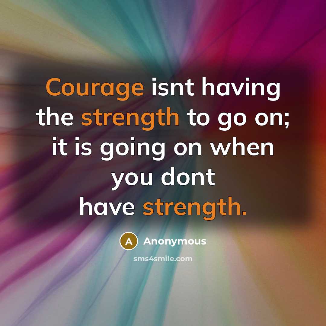 “Courage isnt having the strength to go on; it is going on when you dont have strength.” quote by Anonymous