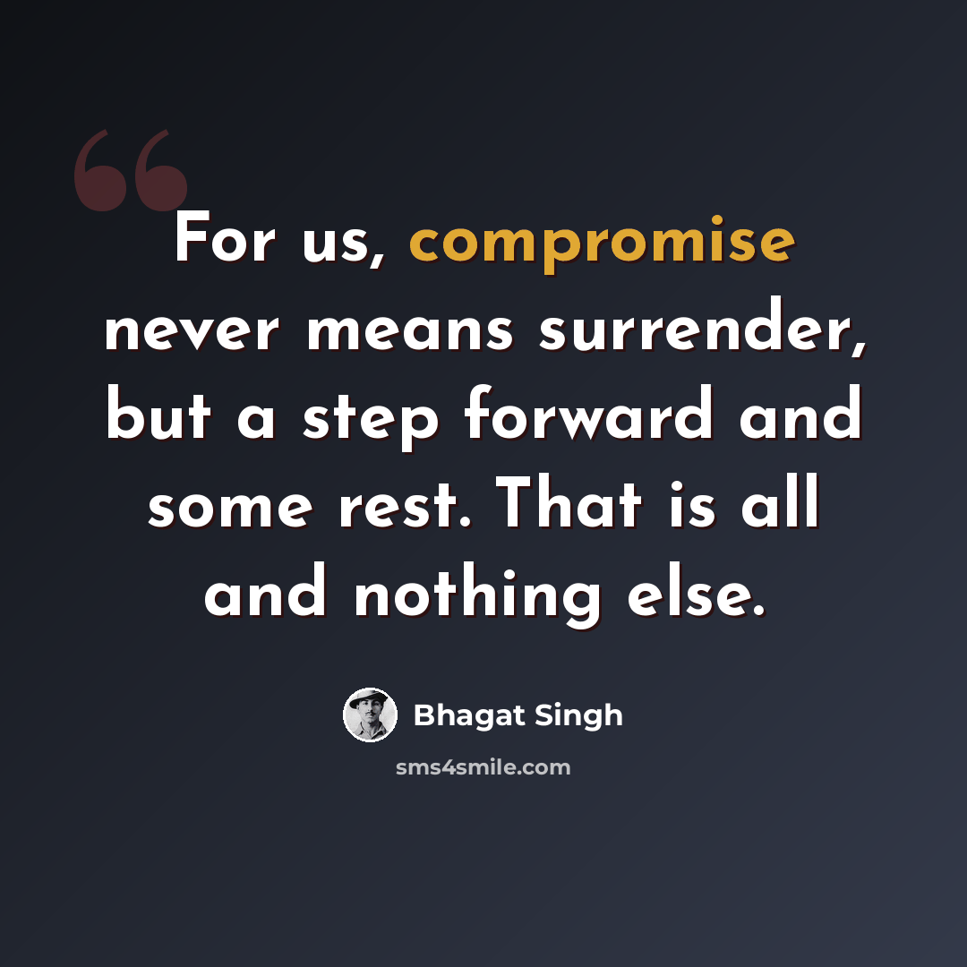 “For us, compromise never means surrender, but a step forward and some rest. That is all and nothing else.” quote by Bhagat Singh