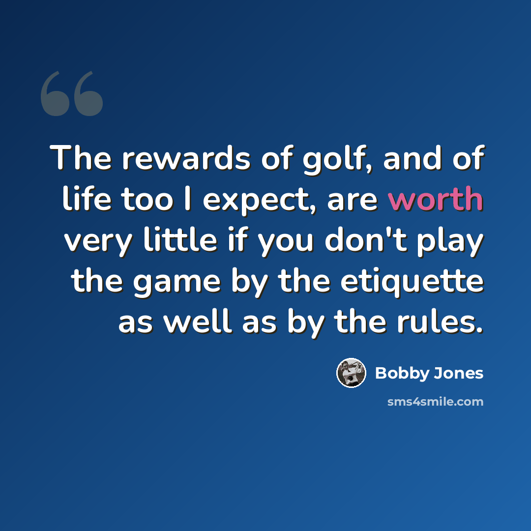 “The rewards of golf, and of life too I expect, are worth very little if you don't play the game by the etiquette as well as by the rules.” quote by Bobby Jones