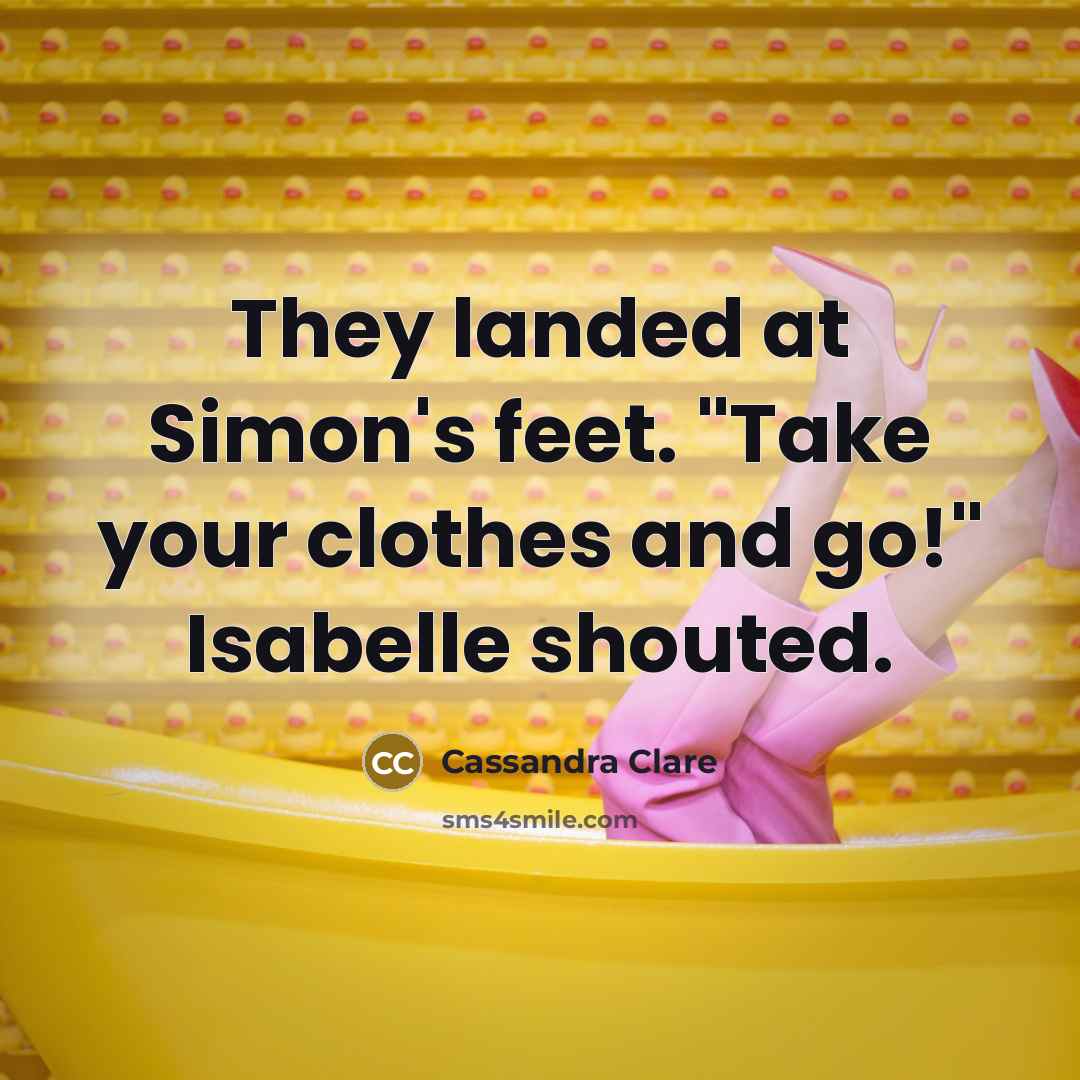 “They landed at Simon's feet. "Take your clothes and go!" Isabelle shouted.” quote by Cassandra Clare