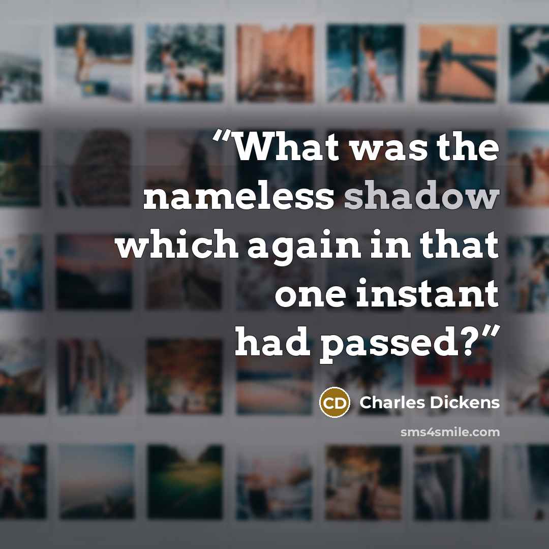 “What was the nameless shadow which again in that one instant had passed?” quote by Charles Dickens
