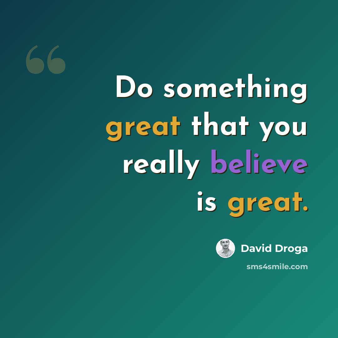 “Do something great that you really believe is great.” quote by David Droga