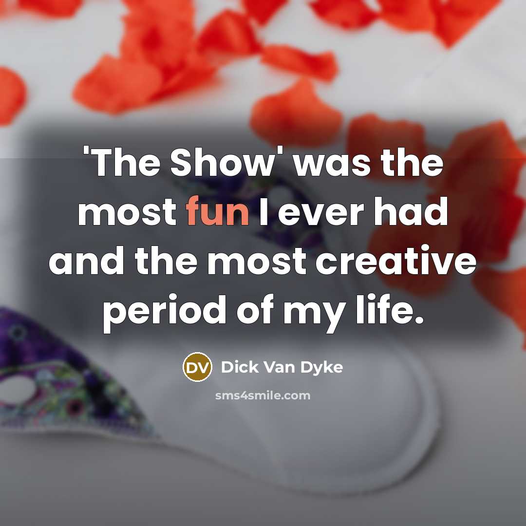 “'The Show' was the most fun I ever had and the most creative period of my life.” quote by Dick Van Dyke