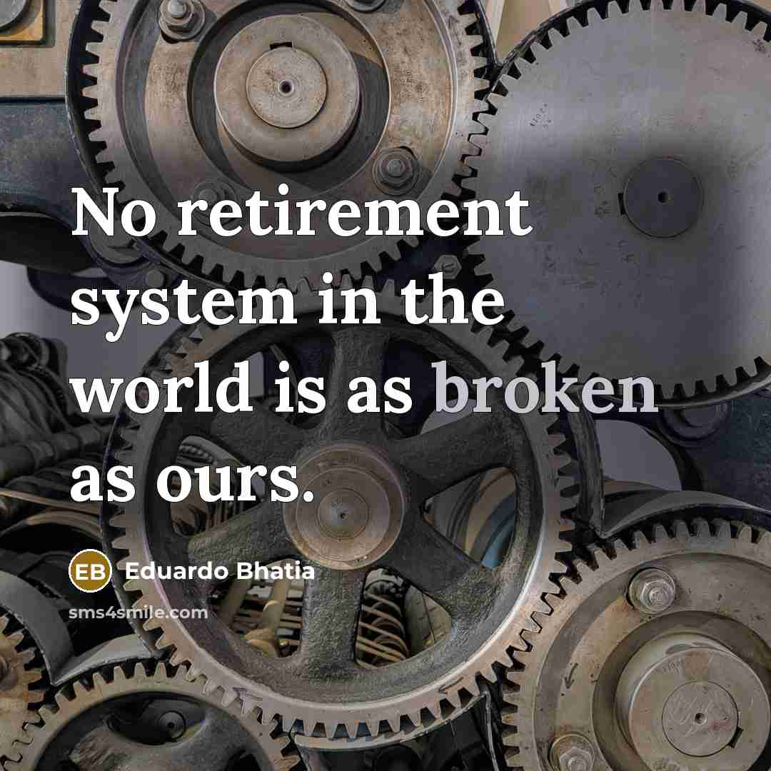 “No retirement system in the world is as broken as ours.” quote by Eduardo Bhatia