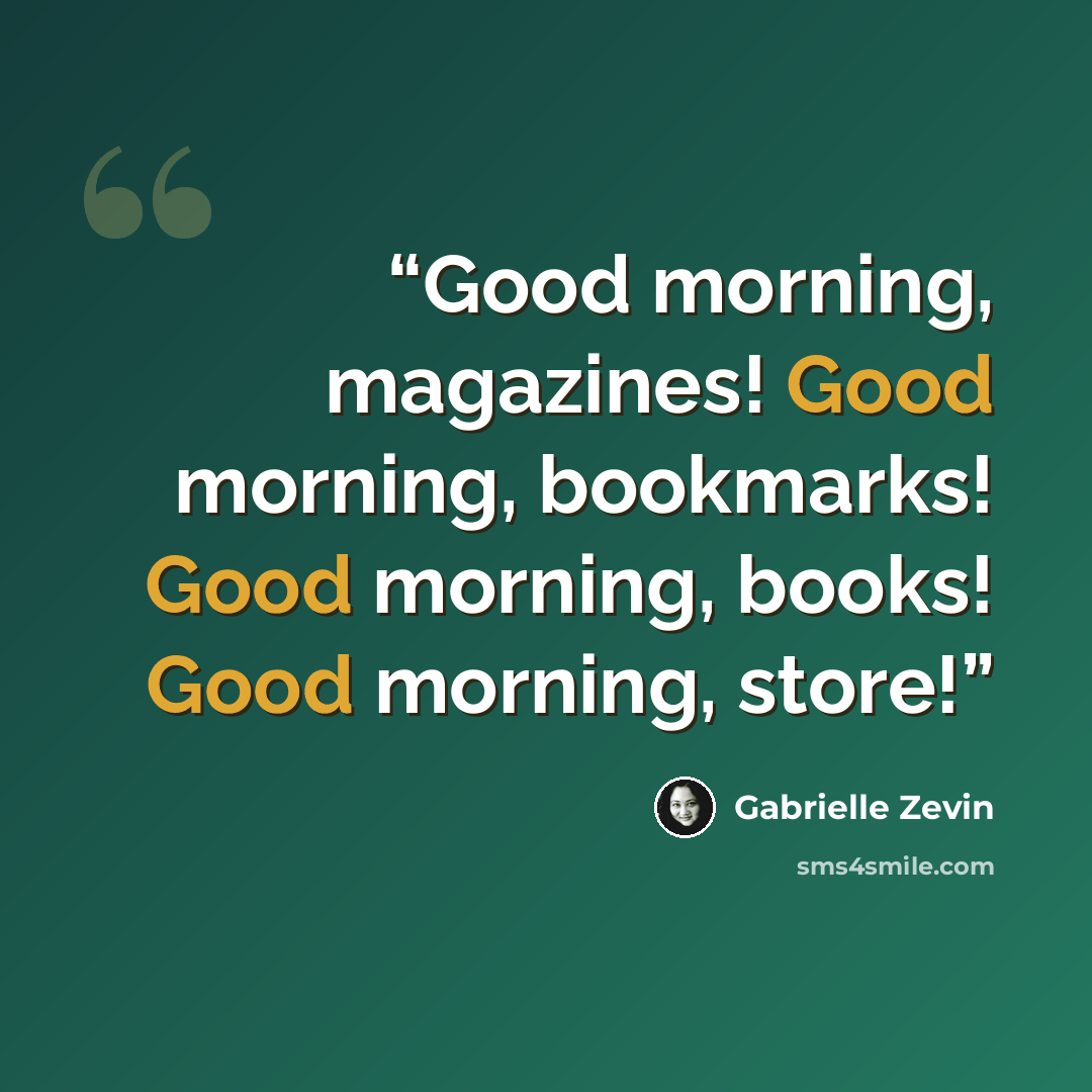 “Good morning, magazines! Good morning, bookmarks! Good morning, books! Good morning, store!” quote by Gabrielle Zevin