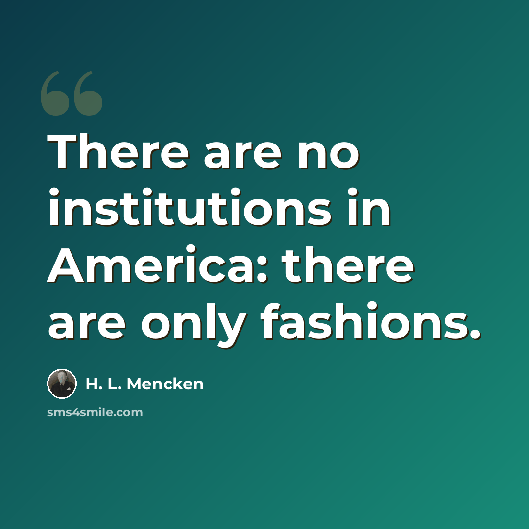 “There are no institutions in America: there are only fashions.” quote by H. L. Mencken
