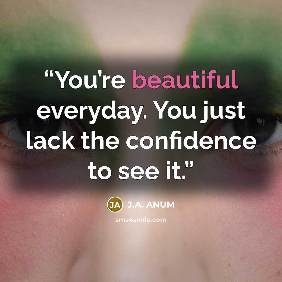 “You’re beautiful everyday. You just lack the confidence to see it.” quote by J.A. ANUM