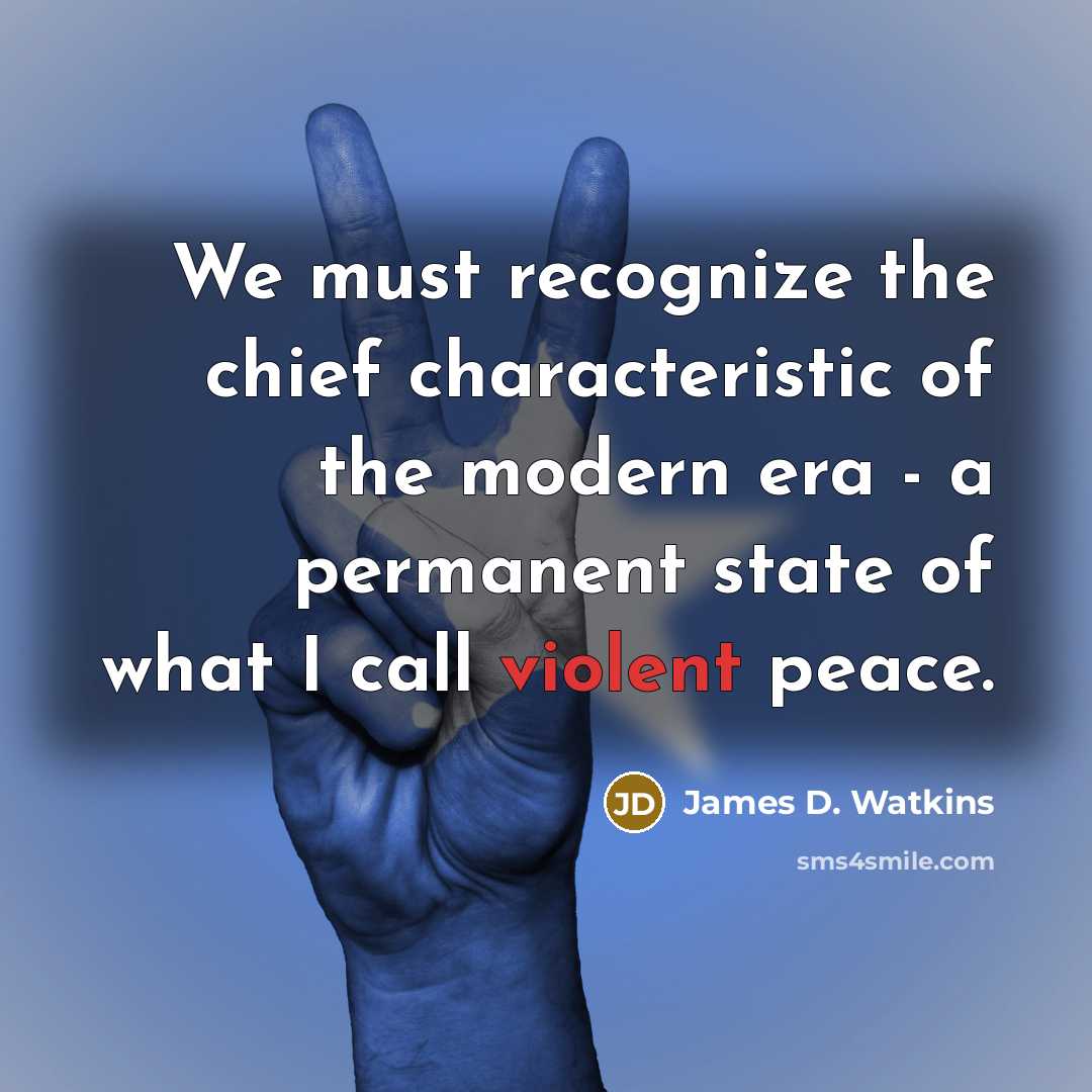 “We must recognize the chief characteristic of the modern era - a permanent state of what I call violent peace.” quote by James D. Watkins