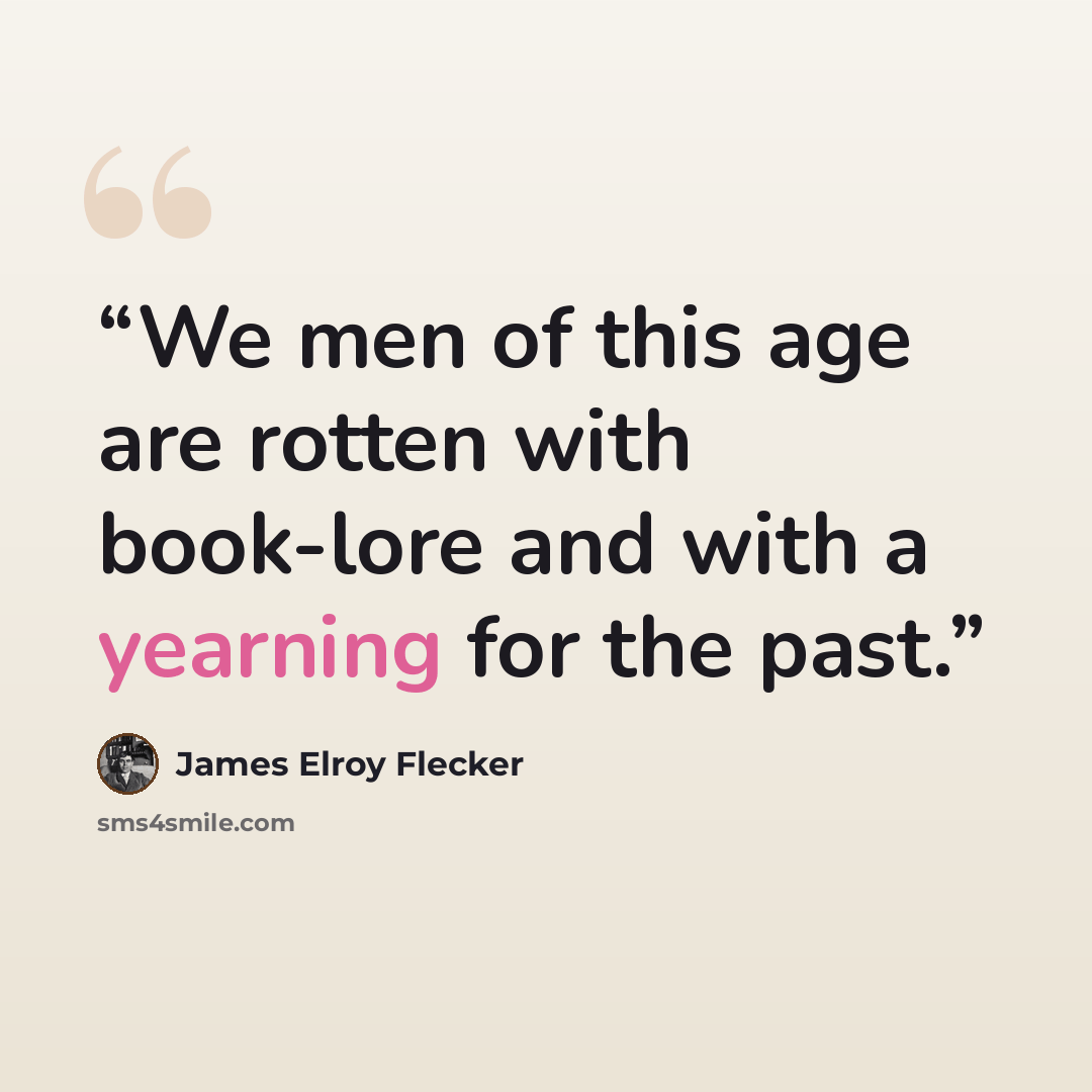 “We men of this age are rotten with book-lore and with a yearning for the past.” quote by James Elroy Flecker