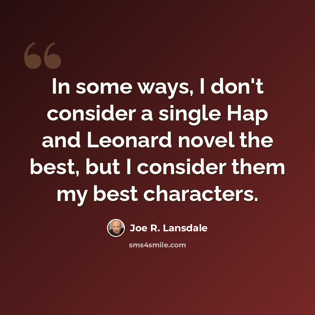 “In some ways, I don't consider a single Hap and Leonard novel the best, but I consider them my best characters.” quote by Joe R. Lansdale