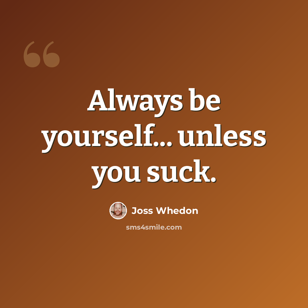 “Always be yourself... unless you suck.” quote by Joss Whedon