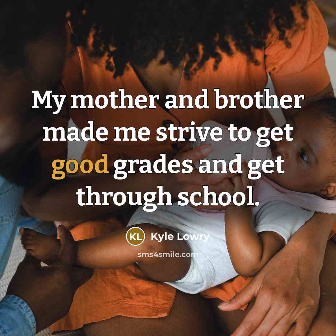 “My mother and brother made me strive to get good grades and get through school.” quote by Kyle Lowry
