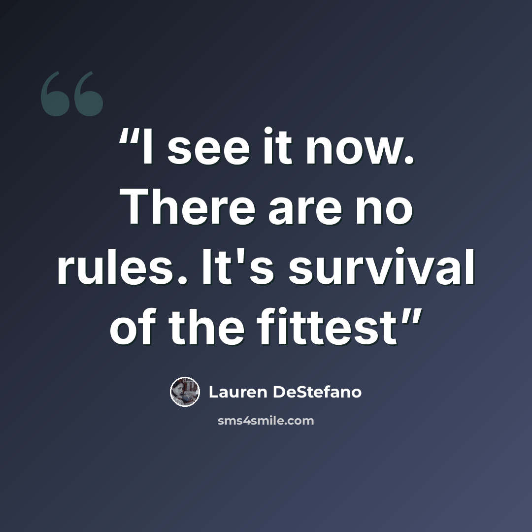 “I see it now. There are no rules. It's survival of the fittest” quote by Lauren DeStefano