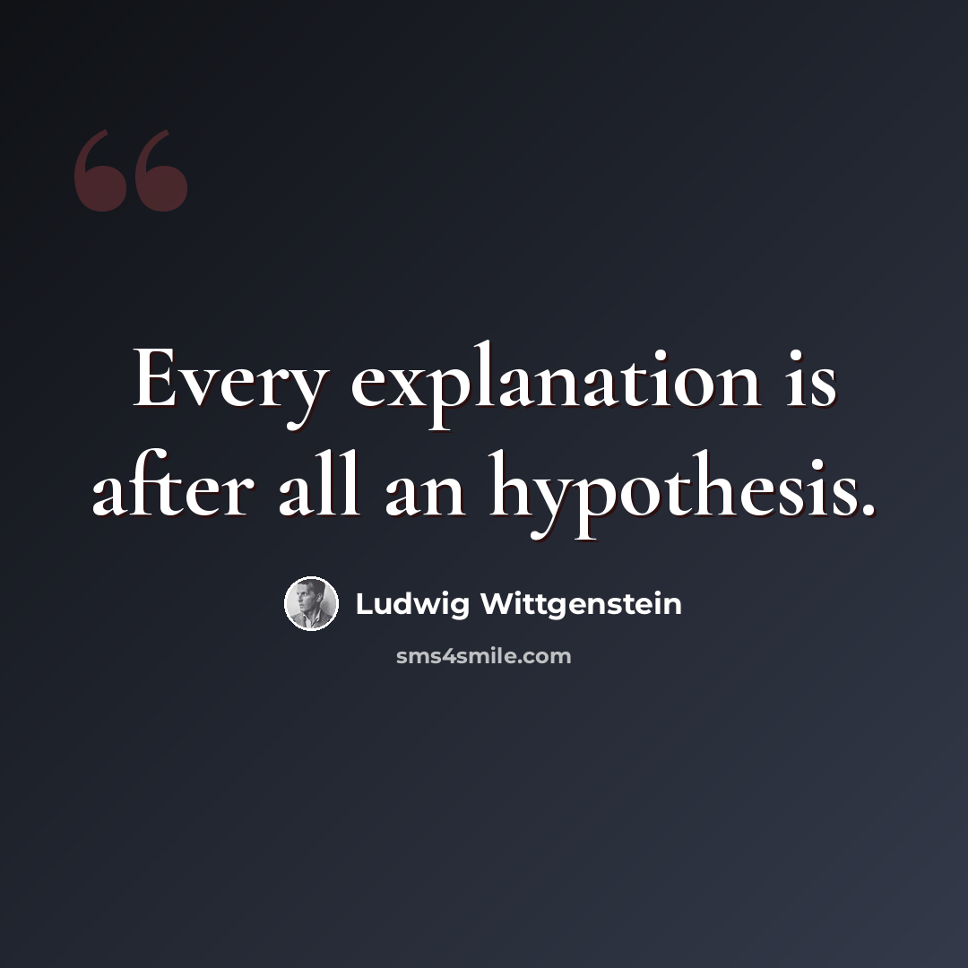 “Every explanation is after all an hypothesis.” quote by Ludwig Wittgenstein