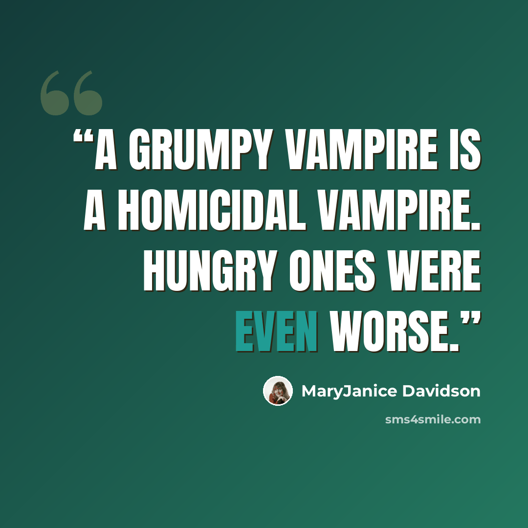“A grumpy vampire is a homicidal vampire. Hungry ones were even worse.” quote by MaryJanice Davidson