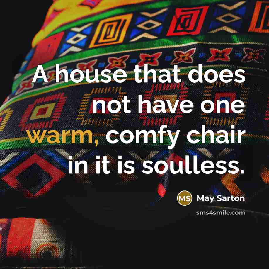 “A house that does not have one warm, comfy chair in it is soulless.” quote by May Sarton